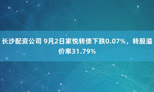 长沙配资公司 9月2日家悦转债下跌0.07%，转股溢价率31.79%