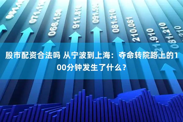 股市配资合法吗 从宁波到上海：夺命转院路上的100分钟发生了什么？